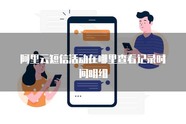 阿里云短信活动在哪里查看记录时间明细