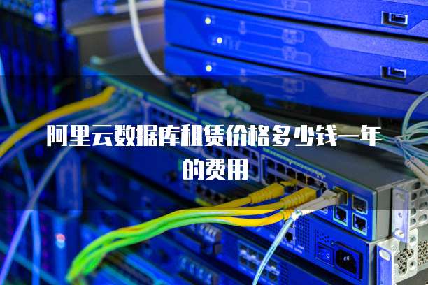 阿里云数据库租赁价格多少钱一年的费用