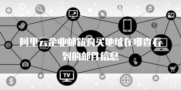 阿里云企业邮箱购买地址在哪查看到的邮件信息
