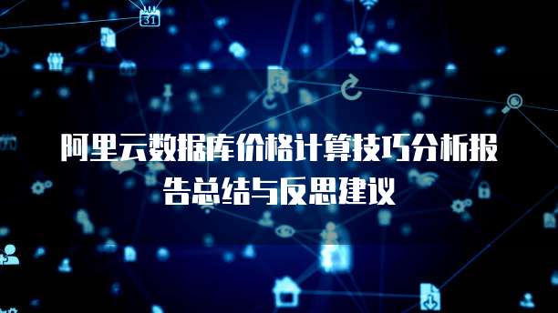 阿里云数据库价格计算技巧分析报告总结与反思建议