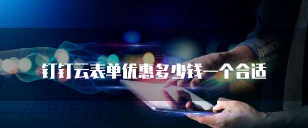 钉钉云表单优惠多少钱一个合适