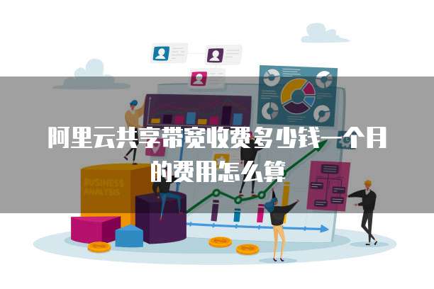 阿里云共享带宽收费多少钱一个月的费用怎么算