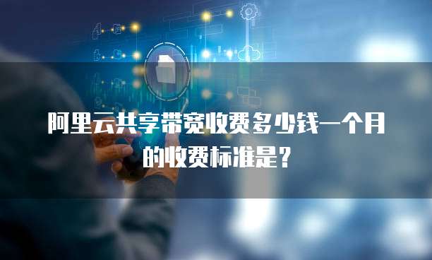 阿里云共享带宽收费多少钱一个月的收费标准是?