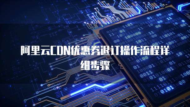 阿里云CDN优惠券退订操作流程详细步骤