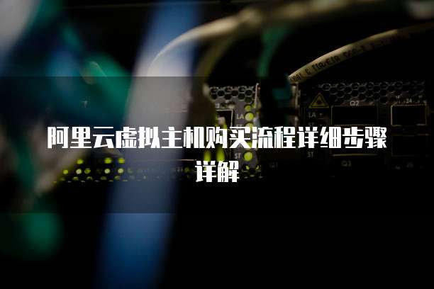 阿里云虚拟主机购买流程详细步骤详解