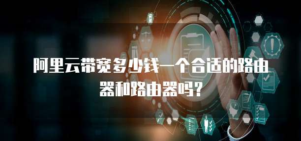 阿里云带宽多少钱一个合适的路由器和路由器吗？