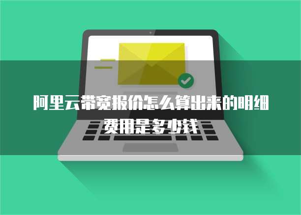 阿里云带宽报价怎么算出来的明细费用是多少钱