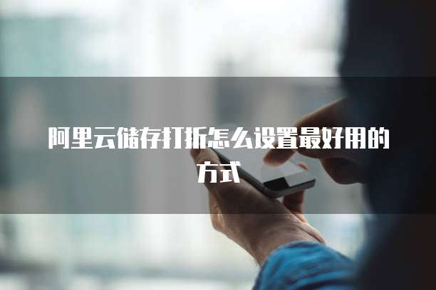 阿里云储存打折怎么设置最好用的方式
