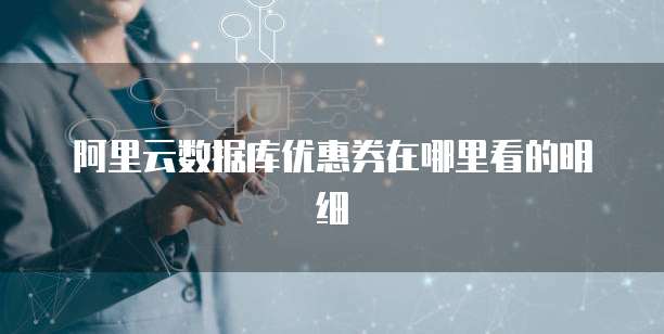 阿里云数据库优惠券在哪里看的明细