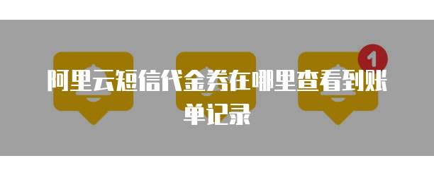 阿里云短信代金券在哪里查看到账单记录