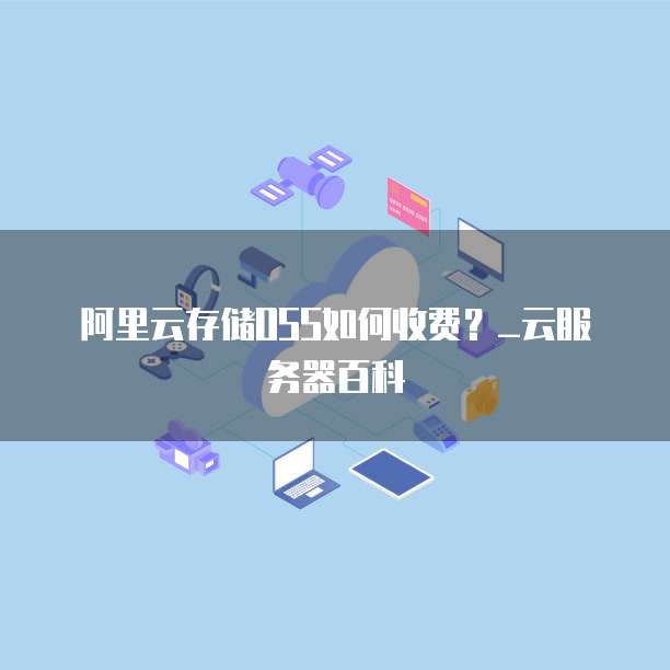 阿里云存储OSS如何收费?_云服务器百科