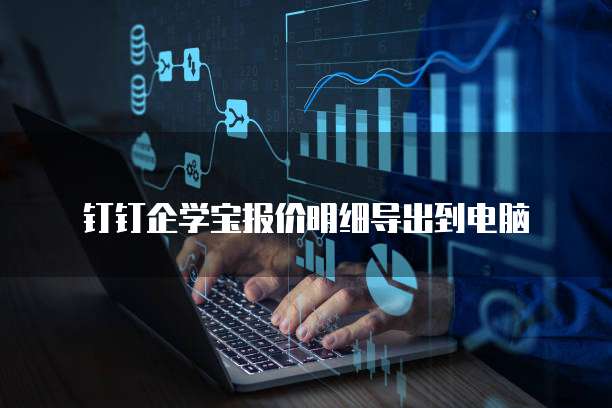 钉钉企学宝报价明细导出到电脑