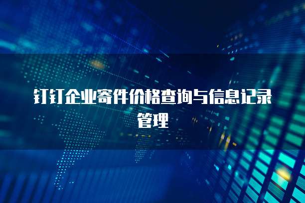 钉钉企业寄件价格查询与信息记录管理