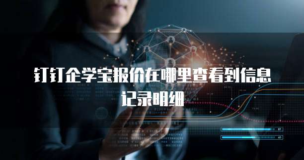 钉钉企学宝报价在哪里查看到信息记录明细