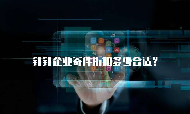 钉钉企业寄件折扣多少合适?