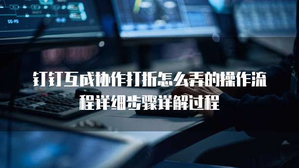 钉钉互成协作打折怎么弄的操作流程详细步骤详解过程