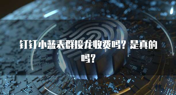 钉钉小蓝表群接龙收费吗？是真的吗？