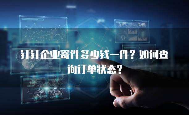 钉钉企业寄件多少钱一件?如何查询订单状态?