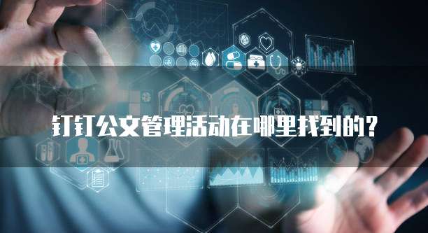 钉钉公文管理活动在哪里找到的?