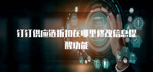钉钉供应链折扣在哪里修改信息提醒功能