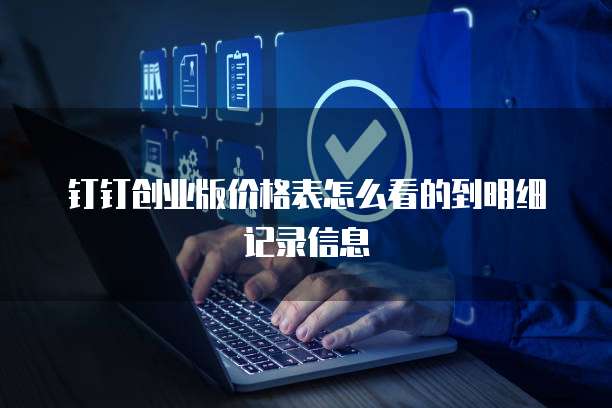 钉钉创业版价格表怎么看的到明细记录信息
