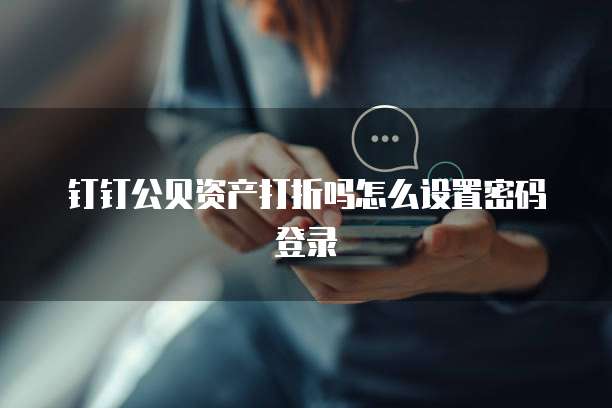 钉钉公贝资产打折吗怎么设置密码登录