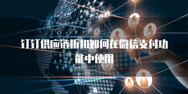 钉钉供应链折扣如何在微信支付功能中使用
