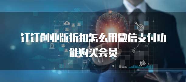 钉钉创业版折扣怎么用微信支付功能购买会员