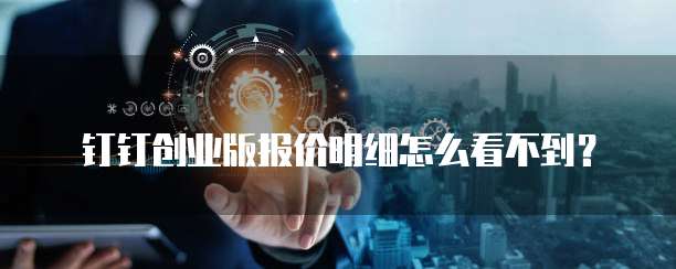 钉钉创业版报价明细怎么看不到?