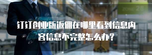 钉钉创业版返佣在哪里看到信息内容信息不完整怎么办?