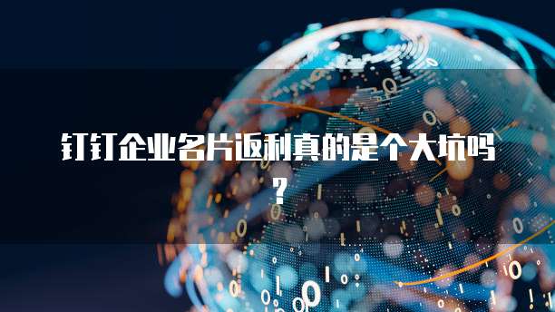 钉钉企业名片返利真的是个大坑吗？