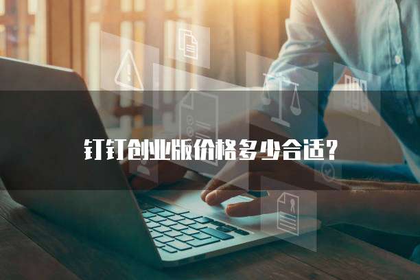 钉钉创业版价格多少合适？