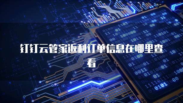 钉钉云管家返利订单信息在哪里查看