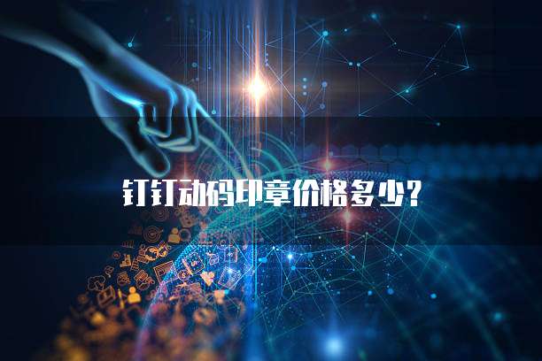 钉钉动码印章价格多少?