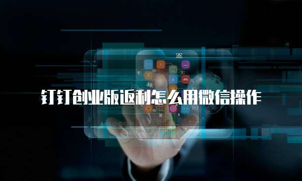 钉钉创业版返利怎么用微信操作