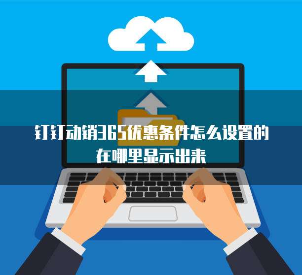 钉钉动销365优惠条件怎么设置的在哪里显示出来