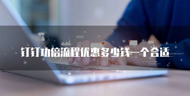 钉钉功倍流程优惠多少钱一个合适