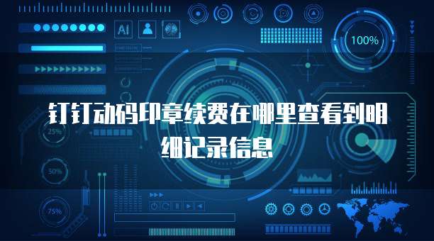 钉钉动码印章续费在哪里查看到明细记录信息