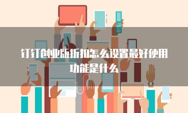 钉钉创业版折扣怎么设置最好使用功能是什么