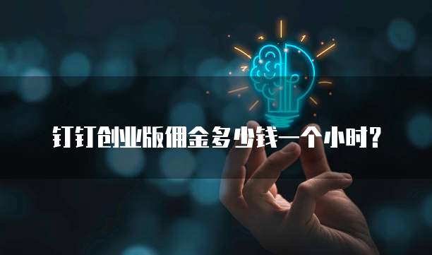 钉钉创业版佣金多少钱一个小时？