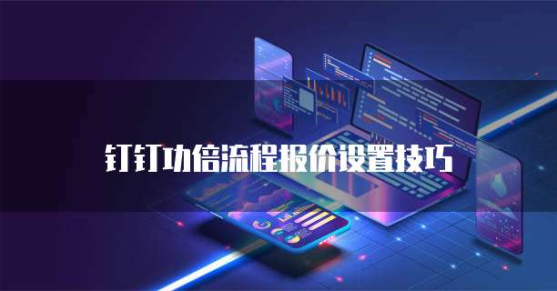 钉钉功倍流程报价设置技巧