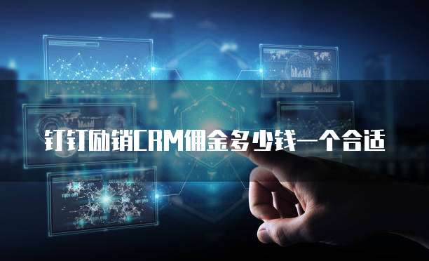 钉钉励销crm佣金多少钱一个合适