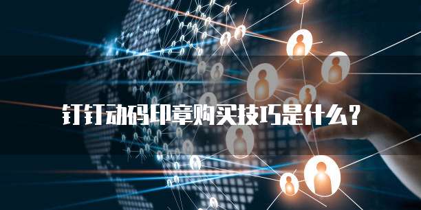 钉钉动码印章购买技巧是什么?