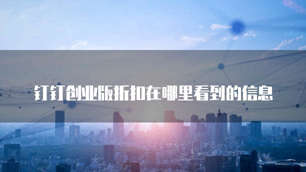 钉钉创业版折扣在哪里看到的信息