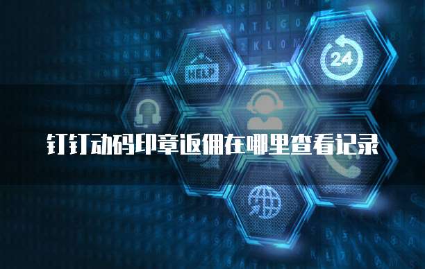 钉钉动码印章返佣在哪里查看记录
