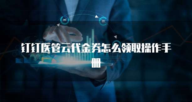 钉钉医管云代金券怎么领取操作手册