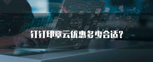 钉钉印章云优惠多少合适？