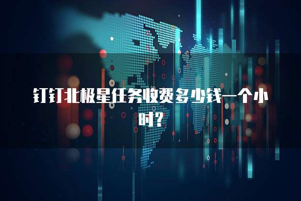 钉钉北极星任务收费多少钱一个小时？