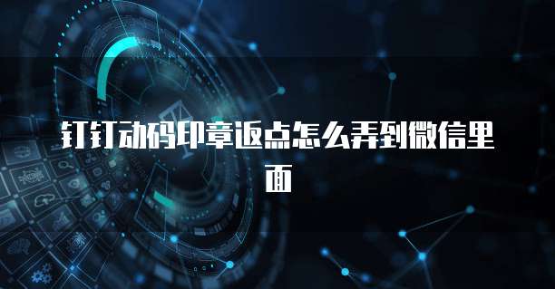 钉钉动码印章返点怎么弄到微信里面