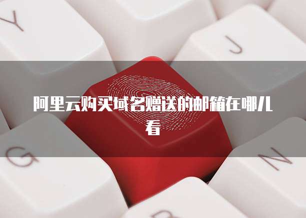 阿里云购买域名赠送的邮箱在哪儿看